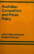 Australian competition and prices policy : trade practices, tariffs, and prices justification / J. P. Nieuwenhuysen and N. R. Norman.