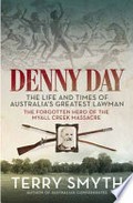 Denny Day : the life and times of Australia's greatest lawman : the forgotten hero of the Myall Creek Massacre / Terry Smyth.