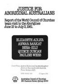 Justice for Aboriginal Australians : report of the World Council of Churches team visit to the Aborigines, June 15 to July 3, 1981 / Elizabeth [i.e. Elisabeth] Adler ... [et al.]