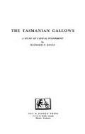 The Tasmanian gallows : a study of capital punishment / by Richard P. Davis.