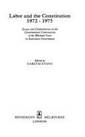 Labor and the constitution, 1972-1975 : essays and commentaries on the constitutional controversies of the Whitlam years / edited by Gareth Evans.