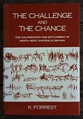 The challenge and the chance : the colonisation and settlement of north west Australia 1861-1914 / by K. Forrest.