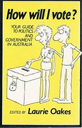 How will I vote? : your guide to politics and government in Australia / edited by Laurie Oakes.