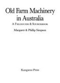 Old farm machinery in Australia : a fieldguide & sourcebook / Margaret & Phillip Simpson.