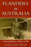 Flanders in Australia : a personal history of wool and war / by Jacqueline Dwyer.