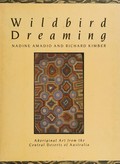 Wildbird dreaming : Aboriginal art from the central deserts of Australia / Nadine Amadio and Richard Kimber ; photography by Barry Skipsey.