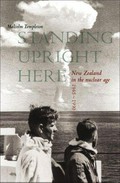 Standing upright here : New Zealand in the nuclear age 1945-1990 / Malcolm Templeton.