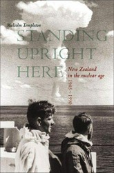 Standing upright here : New Zealand in the nuclear age 1945-1990 / Malcolm Templeton.