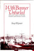 With banner unfurled : the early years of the Ship Painters and Dockers Union / Issy Wyner.