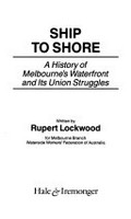 Ship to shore : a history of Melbourne's waterfront and its union struggles / written by Rupert Lockwood for Melbourne Branch, Waterside Workers' Federation of Australia.