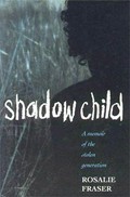 Shadow child : a memoir of the stolen generation / Rosalie Fraser.
