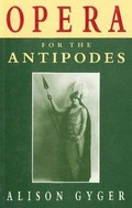 Opera for the Antipodes : opera in Australia 1881-1939 / Alison Gyger.