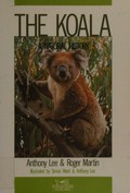 The koala : a natural history / Anthony Lee and Roger Martin ; illustrated by Simon Ward and Anthony Lee.