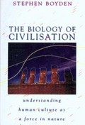 The biology of civilisation : understanding human culture as a force in nature / Stephen Boyden.