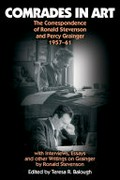 Comrades in art : the correspondence of Ronald Stevenson and Percy Grainger, 1957-61, with interviews, essays and other writings on Grainger / by Ronald Stevenson ; compiled and annotated by Teresa Balough.