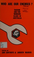 Who are our enemies? : racism and the Australian working class / edited by Ann Curthoys and Andrew Markus.