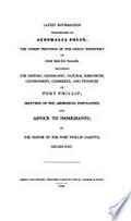 Latest information with regard to Australia Felix, the finest province of the great territory of New South Wales; including the history, geography, natural resources, government, commerce and finances of Port Phillip; sketches of the Aboriginal population and advice to immigrants / by the editor of the Port Phillip gazette, Melbourne.