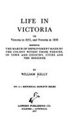 Life in Victoria, or, Victoria in 1853 and Victoria in 1858 : showing the march of improvement made by the colony within those periods, in town and country, cities and the diggings / by William Kelly.