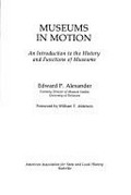 Museums in motion : an introduction to the history and functions of museums / Edward P. Alexander ; foreword by William T. Alderson.