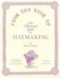 From the neck up : an illustrated guide to hatmaking / by Denise Dreher ; [illustrations by Beth Sanders and Randall Scholes, photographs by Gerry Zeck].