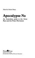 Apocalypse no : an Australian guide to the arms race and the peace movement / edited by Rachel Sharp.