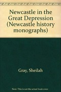 Newcastle in the Great Depression / by Sheilah Gray.