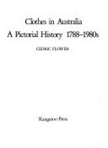 Clothes in Australia : a pictorial history, 1788-1980s / Cedric Flower.