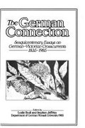 The German connection : sesquicentenary essays on German-Victorian crosscurrents, 1835-1985 / edited by Leslie Bodi and Stephen Jeffries.