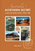 Australia's northern secret : tourism in the Northern Territory, 1920s to 1980s / Baiba Berzins.