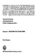 The coalminers of Queensland: a narrative history of the Queensland Colliery Employees Union / Pete Thomas, Greg Mallory.