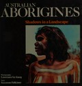 Australian Aborigines : shadows in a landscape / photography, Laurence Le Guay ; text, Suzanne Falkiner.