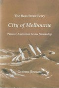 The Bass Strait Ferry "City of Melbourne" : pioneer Australian screw steamship / Graeme Broxam.