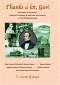 Thanks a lot, Guv! : the stories of 8 convicts, from trial in England to detention and freedom in Van Diemen's Land : John Ireland (Hyland) & Harriet James, James Britton, Sophia & James Charles Gunyon, William Heard, Isaac (Ikey) and Ann Solomon / T. Garth Hyland.