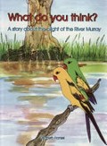 What do you think? a story about the plight of the River Murray / written & illustrated by Elizabeth Frankel.