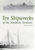 Ten shipwrecks of the Northern Territory / edited by Paul Clark.