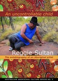An uncontrollable child : the autobiography of an Aboriginal artist / Reggie Sultan ; compiled, edited and published by David M. Welch.