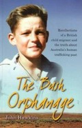 The bush orphanage : recollections of a British child migrant and the truth about Australia's human trafficking past / John Hawkins.