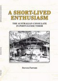 A short-lived enthusiasm : the Australian Consulate in Portuguese Timor / Steven Farram.