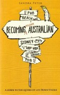 Becoming more Australian : a guide to the quirks of life down under / Sandra Peter.