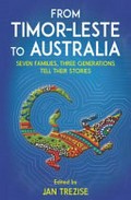 From Timor-Leste to Australia : seven families, three generations tell their stories / edited by Jan Trezise.