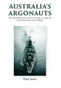 Australia's argonauts : the remarkable story of the first class to enter the Royal Australian Naval College / Peter Jones.