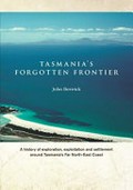 Tasmania's forgotten frontier : a history of exploration, exploitation and settlement around Tasmania's far north-east coast / John Beswick.