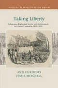 Taking liberty : indigenous rights and settler self-government in colonial Australia, 1830-1890 / Ann Curthoys, Jessie Mitchell.