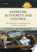 Expertise, authority and control : the Australian Army Medical Corps in the First World War / Alexia Moncrieff.