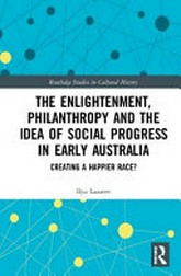 The enlightenment, philanthropy and the idea of social progress in early Australia : creating a happier race? / Ilya Lazarev.