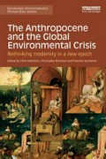 The anthropocene and the global environmental crisis : rethinking modernity in a new epoch / edited by Clive Hamilton, Christophe Bonneuil and François Gemenne.