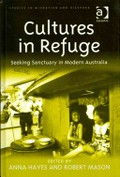 Cultures in refuge : seeking sanctuary in modern Australia / edited by Anna Hayes, Robert Mason.