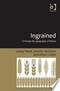 Ingrained : a human bio-geography of wheat / Lesley Head, Jennifer Atchison and Alison Gates.