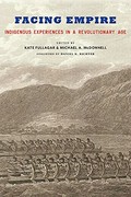 Facing empire : indigenous experiences in a revolutionary age / edited by Kate Fullagar and Michael A. McDonnell ; foreword by Daniel K. Richter.