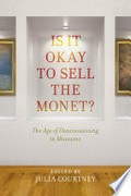 Is it okay to sell the Monet? : the age of deaccessioning in museums / edited by Julia Courtney.